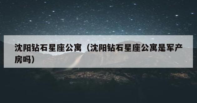 沈阳钻石星座公寓（沈阳钻石星座公寓是军产房吗）