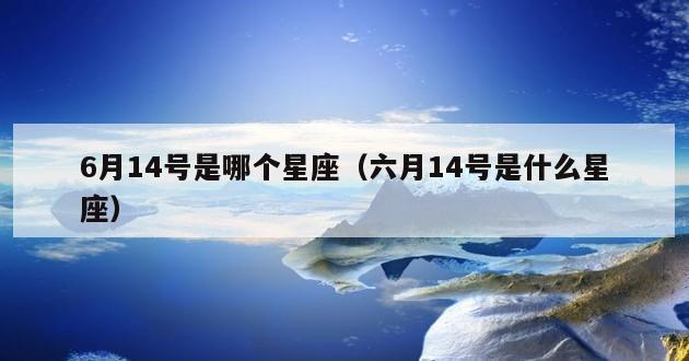 6月14号是哪个星座（六月14号是什么星座）