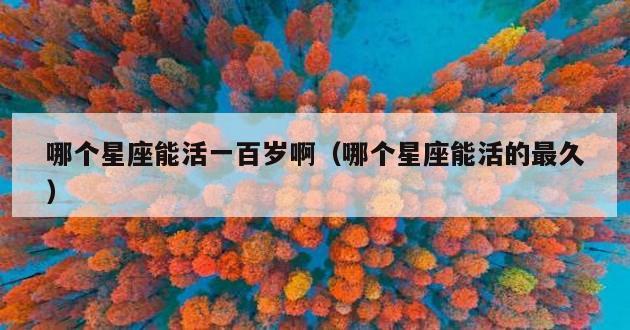 哪个星座能活一百岁啊（哪个星座能活的最久）