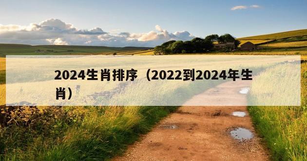 2024生肖排序（2022到2024年生肖）