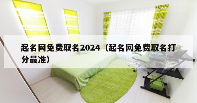 起名网免费取名2024（起名网免费取名打分最准）