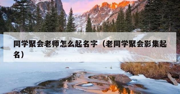 同学聚会老师怎么起名字（老同学聚会影集起名）