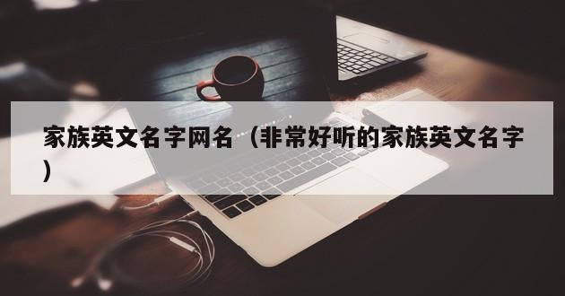 家族英文名字网名（非常好听的家族英文名字）