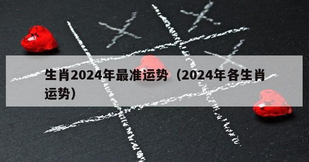 生肖2024年最准运势（2024年各生肖运势）