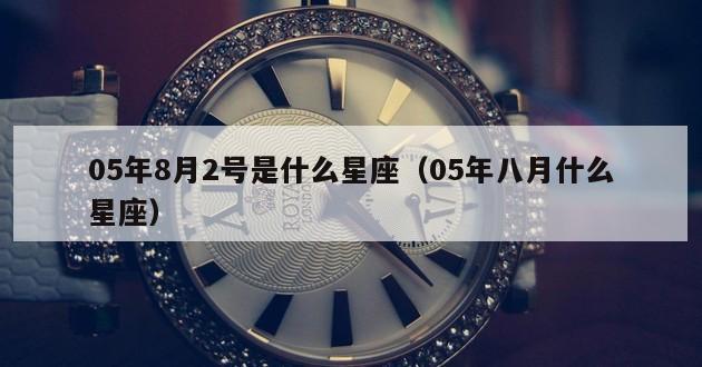 05年8月2号是什么星座（05年八月什么星座）