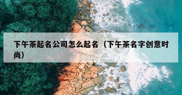 下午茶起名公司怎么起名（下午茶名字创意时尚）