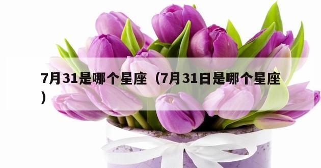 7月31是哪个星座（7月31日是哪个星座）