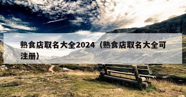 熟食店取名大全2024（熟食店取名大全可注册）