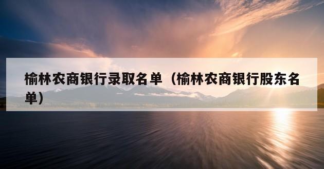 榆林农商银行录取名单（榆林农商银行股东名单）