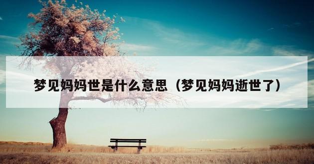 梦见妈妈世是什么意思（梦见妈妈逝世了）