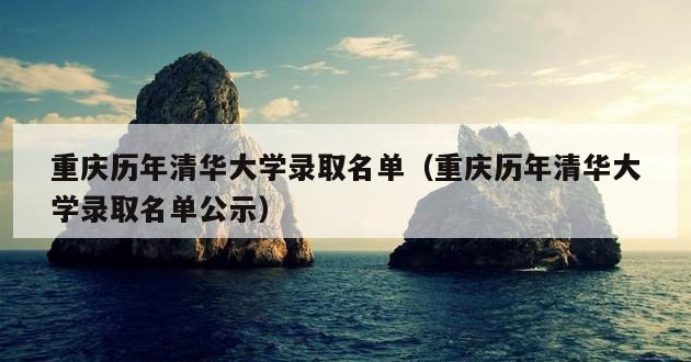 重庆历年清华大学录取名单（重庆历年清华大学录取名单公示）