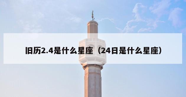 旧历2.4是什么星座（24日是什么星座）