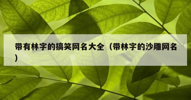 带有林字的搞笑网名大全（带林字的沙雕网名）