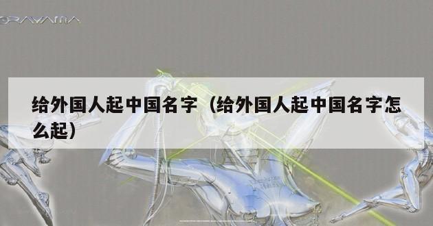 给外国人起中国名字（给外国人起中国名字怎么起）