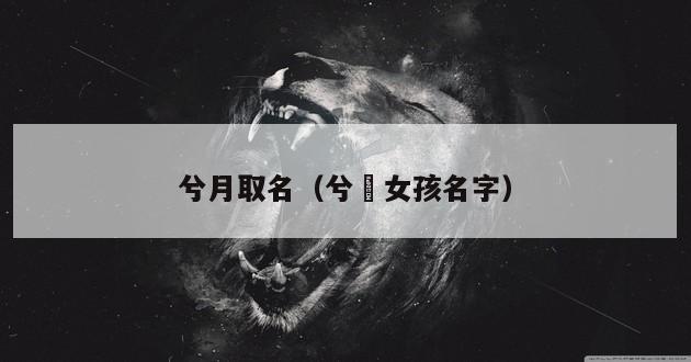 兮月取名（兮玥女孩名字）