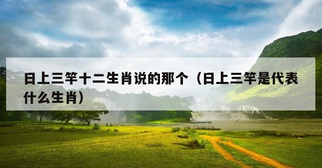 日上三竿十二生肖说的那个（日上三竿是代表什么生肖）