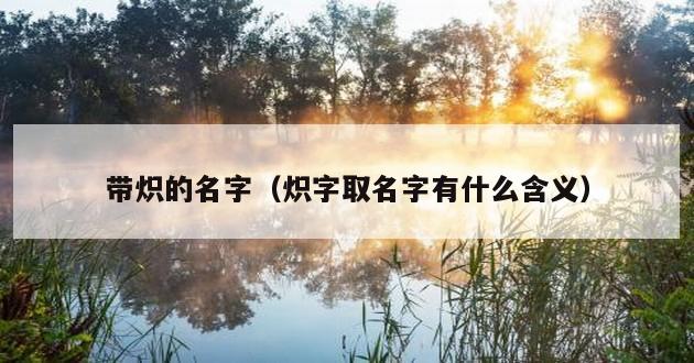 带炽的名字（炽字取名字有什么含义）