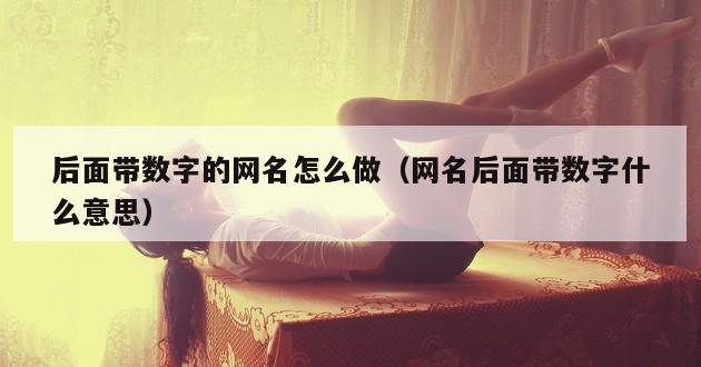 后面带数字的网名怎么做（网名后面带数字什么意思）