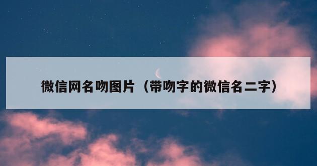 微信网名吻图片（带吻字的微信名二字）