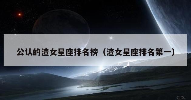 公认的渣女星座排名榜（渣女星座排名第一）