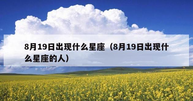 8月19日出现什么星座（8月19日出现什么星座的人）