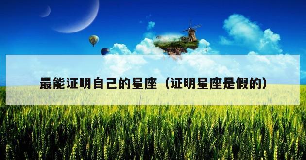 最能证明自己的星座（证明星座是假的）