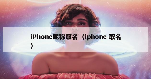 iPhone昵称取名（iphone 取名）