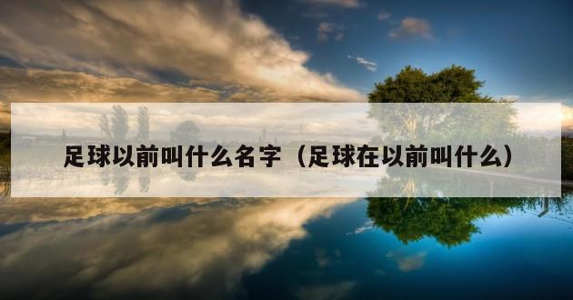 足球以前叫什么名字（足球在以前叫什么）