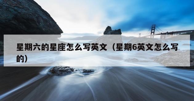 星期六的星座怎么写英文（星期6英文怎么写的）