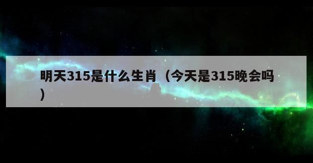 明天315是什么生肖（今天是315晚会吗）