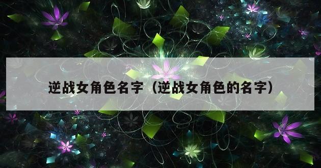 逆战女角色名字（逆战女角色的名字）