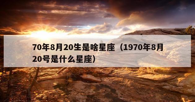 70年8月20生是啥星座（1970年8月20号是什么星座）