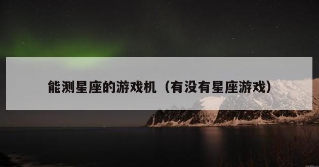 能测星座的游戏机（有没有星座游戏）