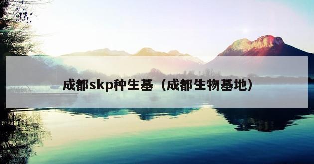 成都skp种生基（成都生物基地）