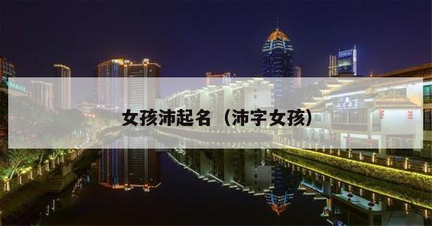 女孩沛起名（沛字女孩）