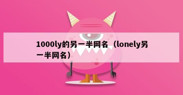 1000ly的另一半网名（lonely另一半网名）