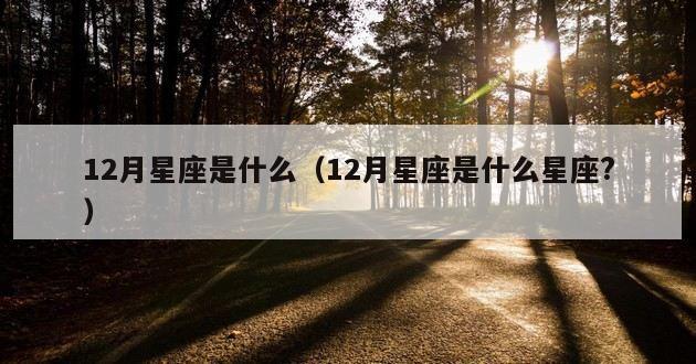 12月星座是什么（12月星座是什么星座?）