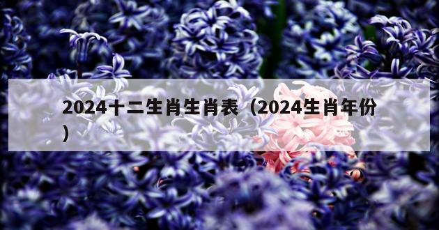 2024十二生肖生肖表（2024生肖年份）