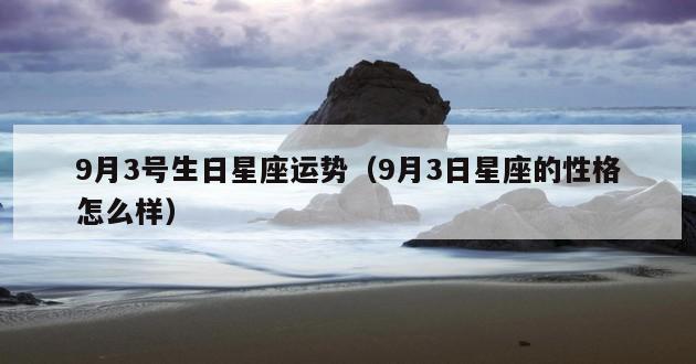 9月3号生日星座运势（9月3日星座的性格怎么样）