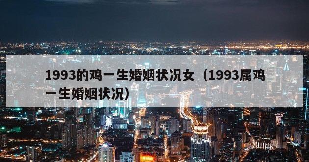 1993的鸡一生婚姻状况女（1993属鸡一生婚姻状况）