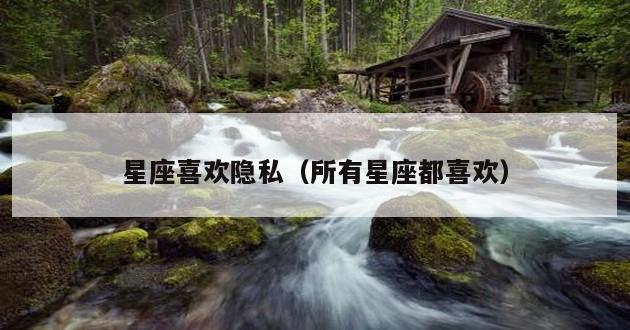 星座喜欢隐私（所有星座都喜欢）