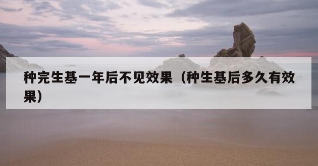 种完生基一年后不见效果（种生基后多久有效果）