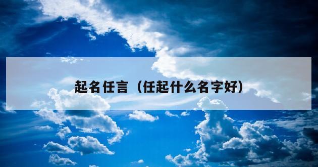 起名任言（任起什么名字好）