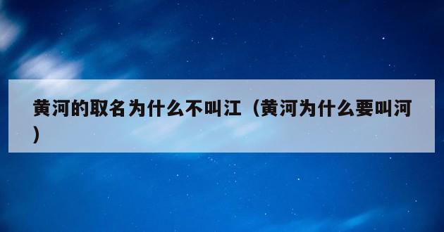 黄河的取名为什么不叫江（黄河为什么要叫河）