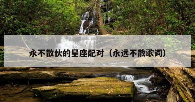 永不散伙的星座配对（永远不散歌词）