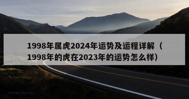 1998年属虎2024年运势及运程详解（1998年的虎在2023年的运势怎么样）