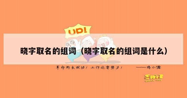 晓字取名的组词（晓字取名的组词是什么）