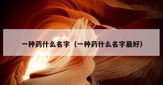 一种药什么名字（一种药什么名字最好）