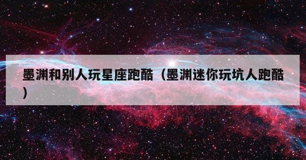 墨渊和别人玩星座跑酷（墨渊迷你玩坑人跑酷）