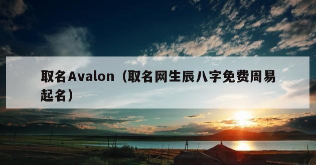 取名Avalon（取名网生辰八字免费周易起名）